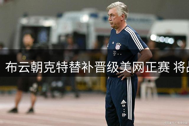 布云朝克特替补晋级美网正赛 将战12号种子