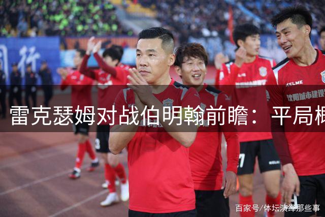 雷克瑟姆对战伯明翰前瞻：平局概率最高 次选主场小胜